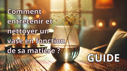 Comment entretenir et nettoyer un vase en fonction de sa matière ?